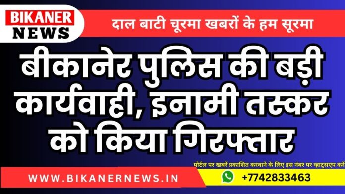 बीकानेर पुलिस की बड़ी कार्यवाही, इनामी तस्कर को किया गिरफ्तार