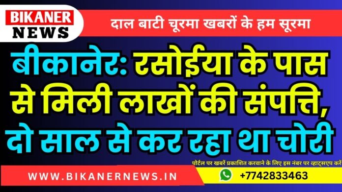 बीकानेर: रसोईया के पास से मिली लाखों की संपत्ति, दो साल से कर रहा था चोरी